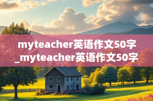 myteacher英语作文50字_myteacher英语作文50字左右