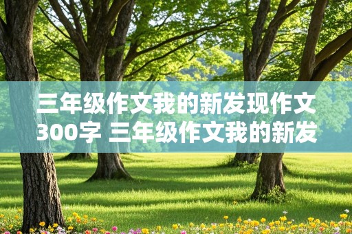 三年级作文我的新发现作文300字 三年级作文我的新发现作文300字太阳花