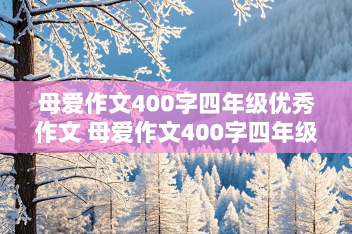 母爱作文400字四年级优秀作文 母爱作文400字四年级优秀作文大全