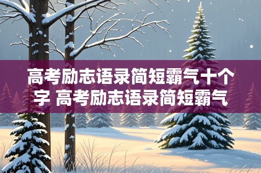 高考励志语录简短霸气十个字 高考励志语录简短霸气十个字图片