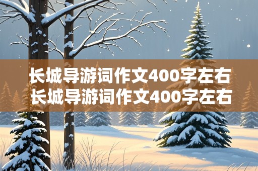 长城导游词作文400字左右 长城导游词作文400字左右四年级