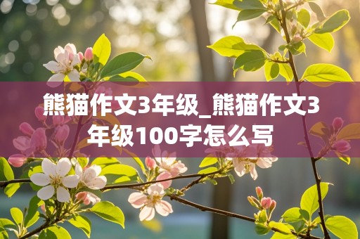 熊猫作文3年级_熊猫作文3年级100字怎么写