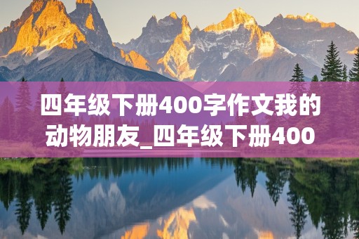 四年级下册400字作文我的动物朋友_四年级下册400字作文我的动物朋友小猫