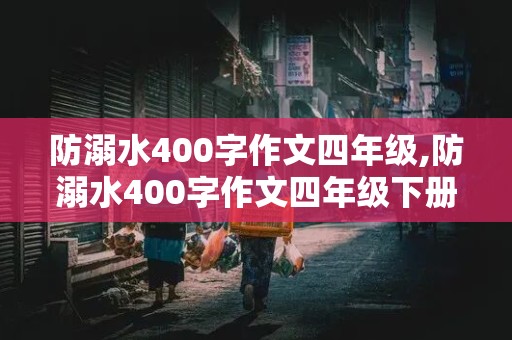 防溺水400字作文四年级,防溺水400字作文四年级下册