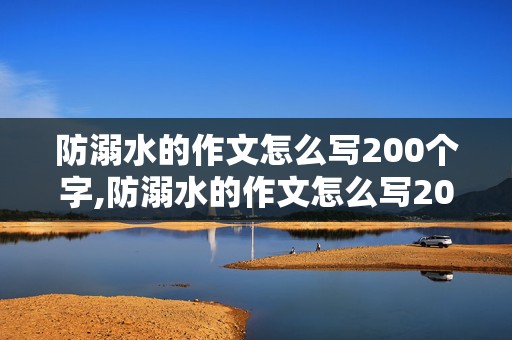 防溺水的作文怎么写200个字,防溺水的作文怎么写200个字数