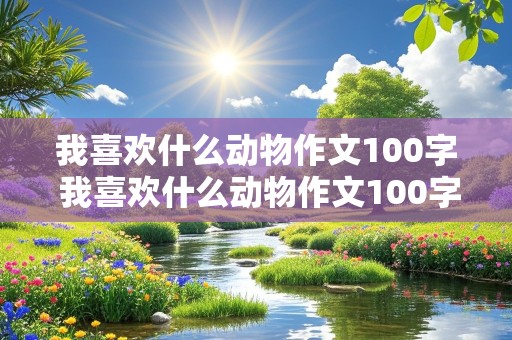 我喜欢什么动物作文100字 我喜欢什么动物作文100字左右