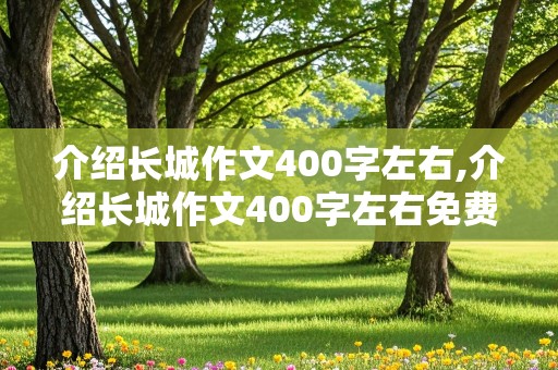 介绍长城作文400字左右,介绍长城作文400字左右免费