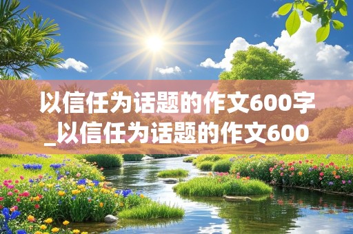 以信任为话题的作文600字_以信任为话题的作文600字作文