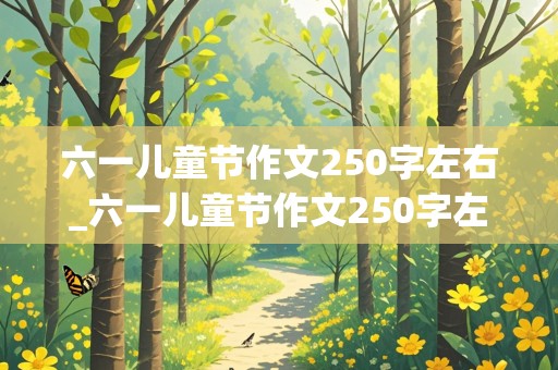 六一儿童节作文250字左右_六一儿童节作文250字左右三年级