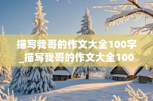 描写我哥的作文大全100字_描写我哥的作文大全100字左右