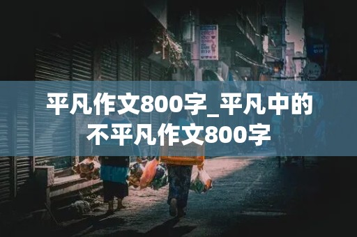 平凡作文800字_平凡中的不平凡作文800字