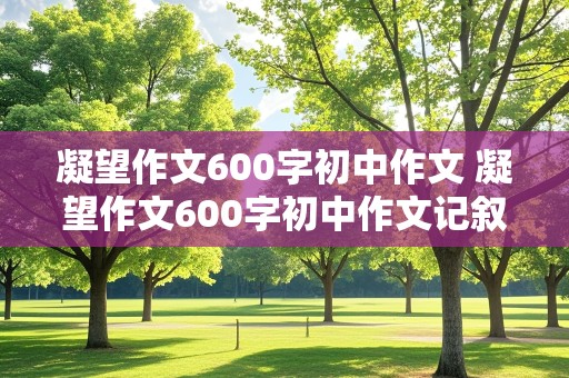 凝望作文600字初中作文 凝望作文600字初中作文记叙文