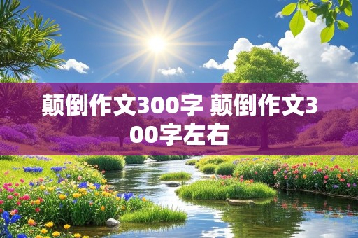 颠倒作文300字 颠倒作文300字左右