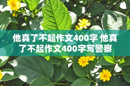 他真了不起作文400字 他真了不起作文400字写警察