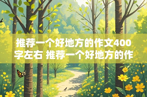 推荐一个好地方的作文400字左右 推荐一个好地方的作文400字左右四年级