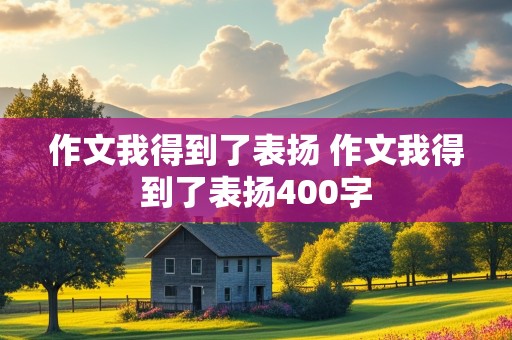 作文我得到了表扬 作文我得到了表扬400字