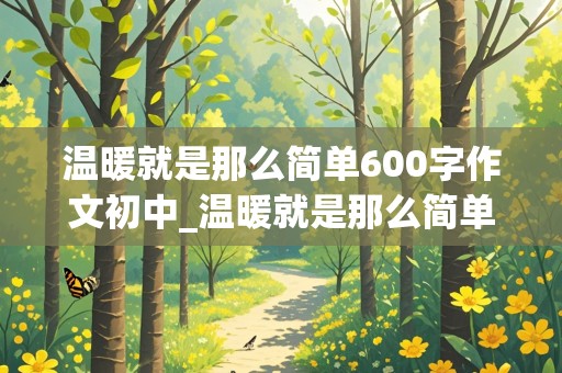 温暖就是那么简单600字作文初中_温暖就是那么简单600字作文初中记叙文