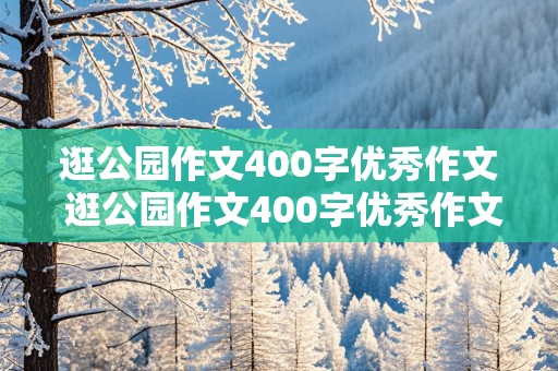 逛公园作文400字优秀作文 逛公园作文400字优秀作文冬天