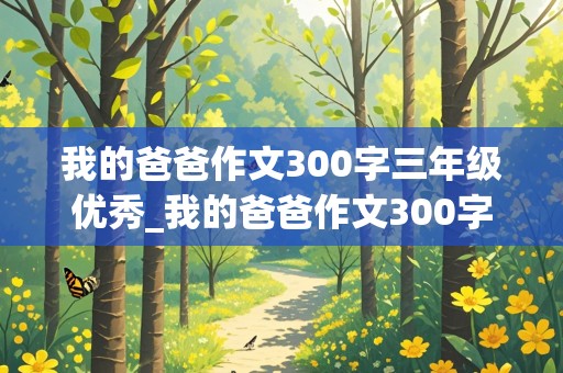 我的爸爸作文300字三年级优秀_我的爸爸作文300字三年级优秀作文