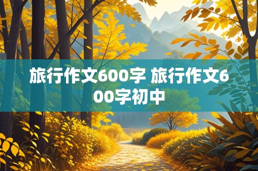 旅行作文600字 旅行作文600字初中