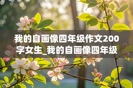 我的自画像四年级作文200字女生_我的自画像四年级作文200字女生优秀