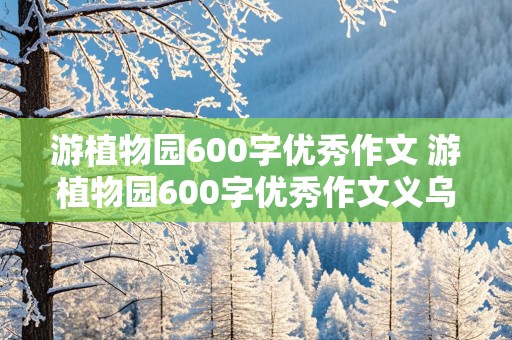 游植物园600字优秀作文 游植物园600字优秀作文义乌