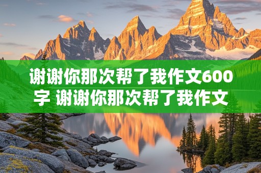 谢谢你那次帮了我作文600字 谢谢你那次帮了我作文600字初二