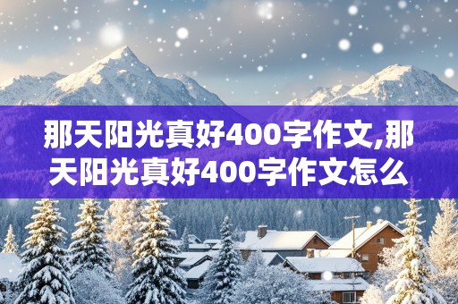 那天阳光真好400字作文,那天阳光真好400字作文怎么写