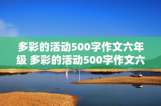 多彩的活动500字作文六年级 多彩的活动500字作文六年级点面结合