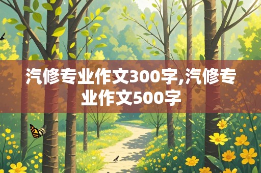 汽修专业作文300字,汽修专业作文500字