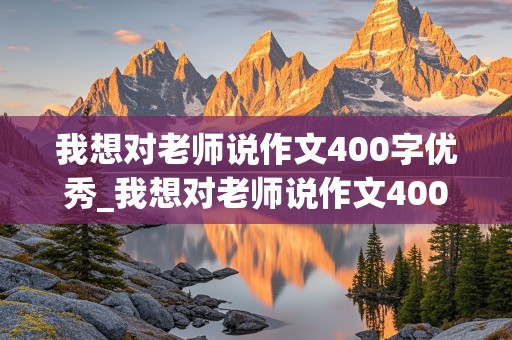 我想对老师说作文400字优秀_我想对老师说作文400字优秀作文