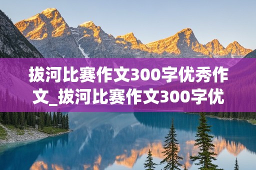 拔河比赛作文300字优秀作文_拔河比赛作文300字优秀作文三年级