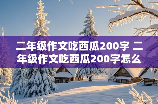 二年级作文吃西瓜200字 二年级作文吃西瓜200字怎么写