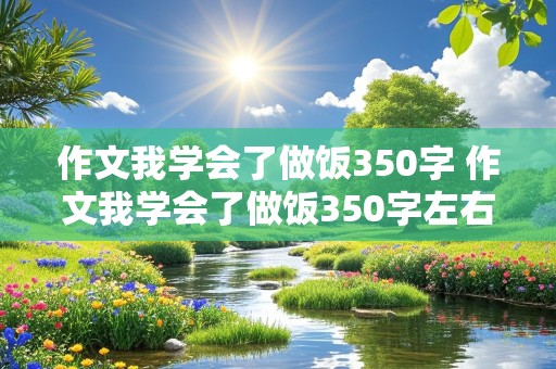 作文我学会了做饭350字 作文我学会了做饭350字左右