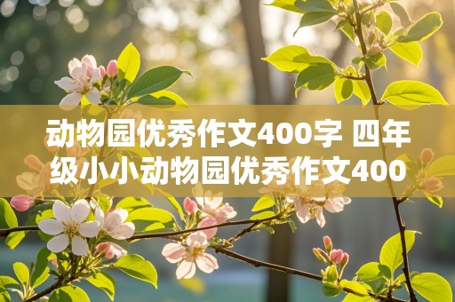 动物园优秀作文400字 四年级小小动物园优秀作文400字