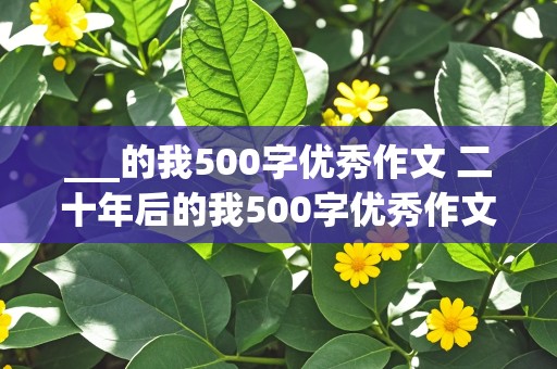 ___的我500字优秀作文 二十年后的我500字优秀作文