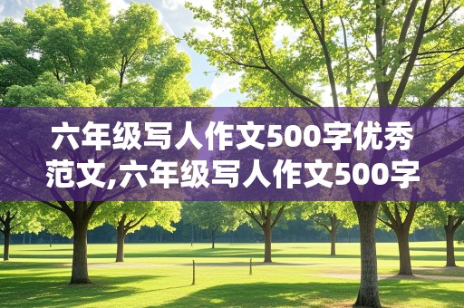 六年级写人作文500字优秀范文,六年级写人作文500字优秀范文有题目