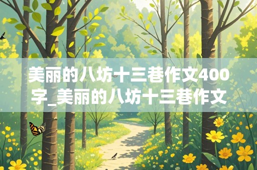 美丽的八坊十三巷作文400字_美丽的八坊十三巷作文400字怎么写