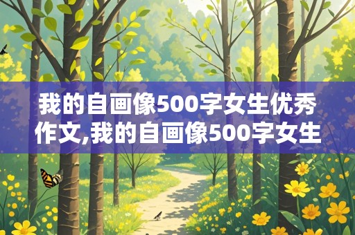 我的自画像500字女生优秀作文,我的自画像500字女生优秀作文开头小红书