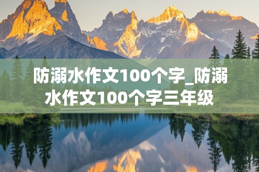 防溺水作文100个字_防溺水作文100个字三年级