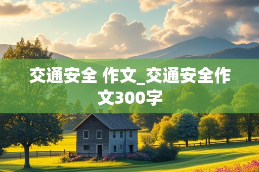 交通安全 作文_交通安全作文300字