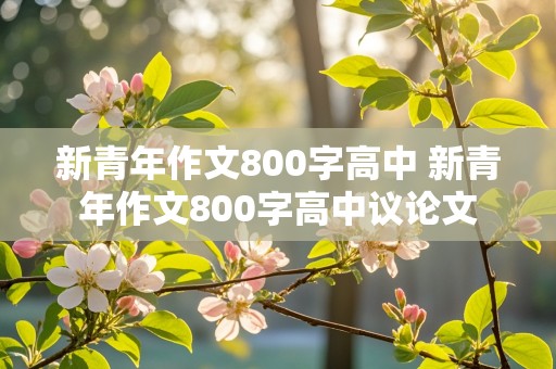 新青年作文800字高中 新青年作文800字高中议论文