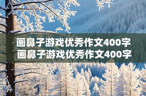 画鼻子游戏优秀作文400字 画鼻子游戏优秀作文400字四年级