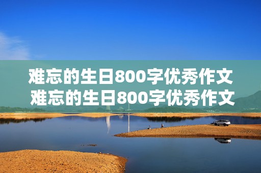 难忘的生日800字优秀作文 难忘的生日800字优秀作文结尾