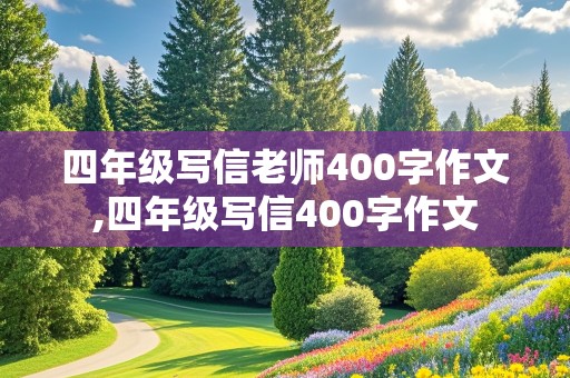 四年级写信老师400字作文,四年级写信400字作文