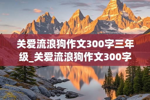 关爱流浪狗作文300字三年级_关爱流浪狗作文300字三年级上册