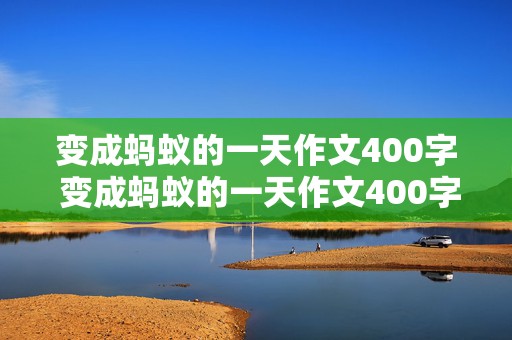 变成蚂蚁的一天作文400字 变成蚂蚁的一天作文400字六年级上册