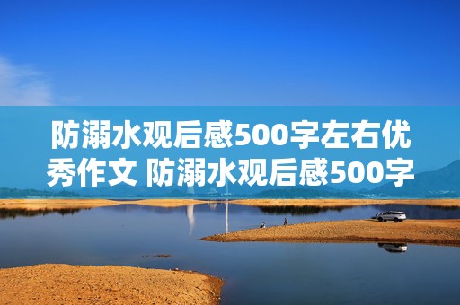 防溺水观后感500字左右优秀作文 防溺水观后感500字左右优秀作文免费