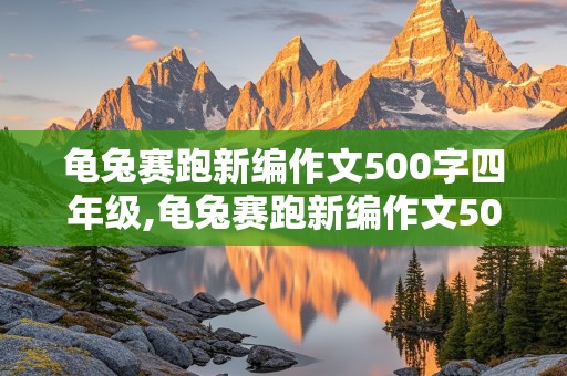 龟兔赛跑新编作文500字四年级,龟兔赛跑新编作文500字四年级下册