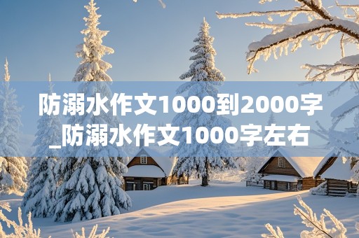 防溺水作文1000到2000字_防溺水作文1000字左右